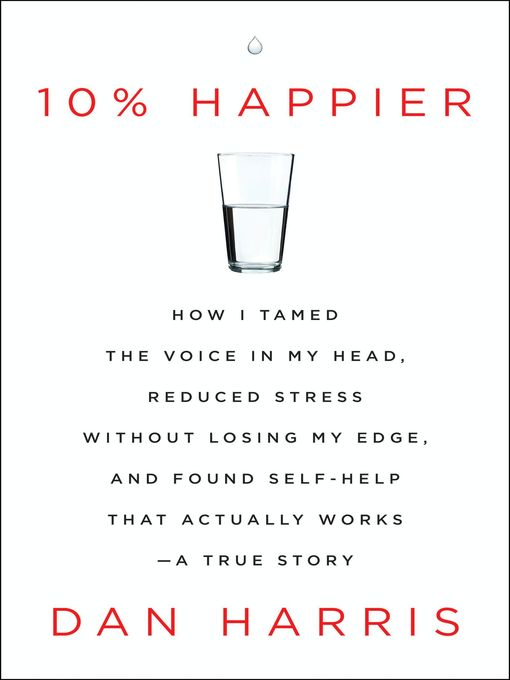 10% Happier How I Tamed the Voice in My Head, Reduced Stress Without Losing My Edge, and Found Self-Help That Actually Works—A True Story